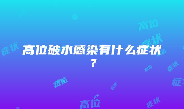 高位破水感染有什么症状？