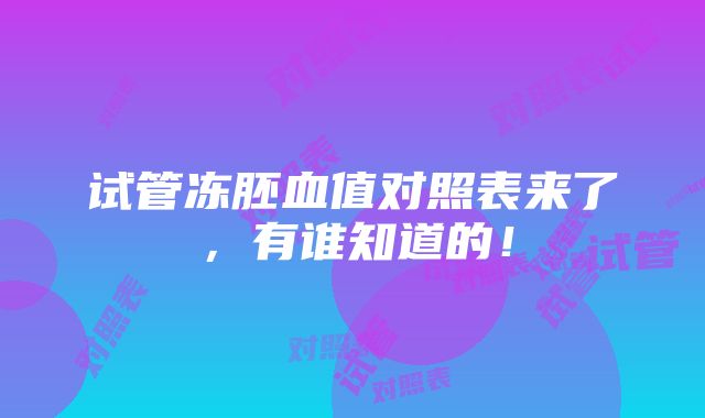 试管冻胚血值对照表来了，有谁知道的！