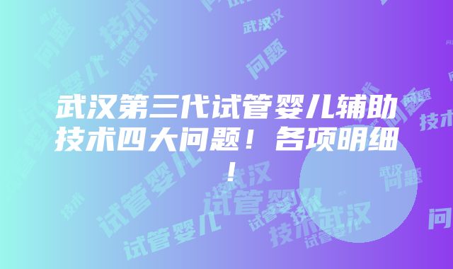 武汉第三代试管婴儿辅助技术四大问题！各项明细！