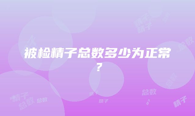 被检精子总数多少为正常？