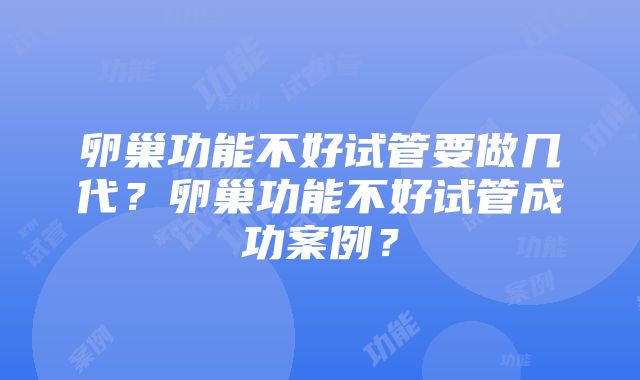 卵巢功能不好试管要做几代？卵巢功能不好试管成功案例？