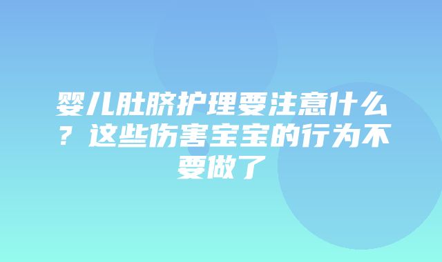 婴儿肚脐护理要注意什么？这些伤害宝宝的行为不要做了