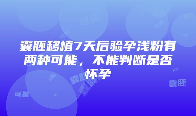 囊胚移植7天后验孕浅粉有两种可能，不能判断是否怀孕