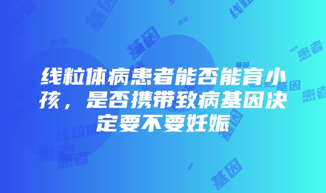 线粒体病患者能否能育小孩，是否携带致病基因决定要不要妊娠