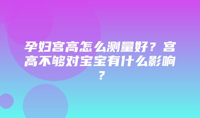 孕妇宫高怎么测量好？宫高不够对宝宝有什么影响？