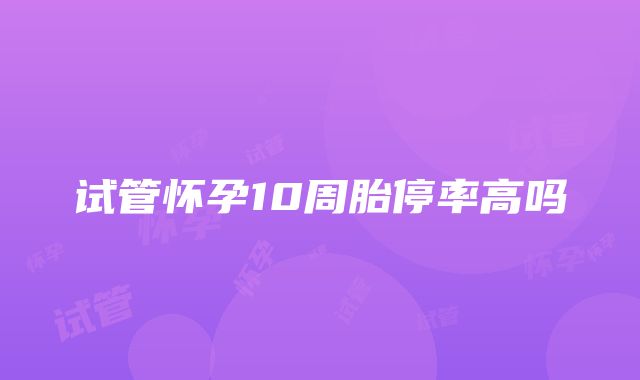 试管怀孕10周胎停率高吗