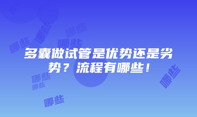 多囊做试管是优势还是劣势？流程有哪些！