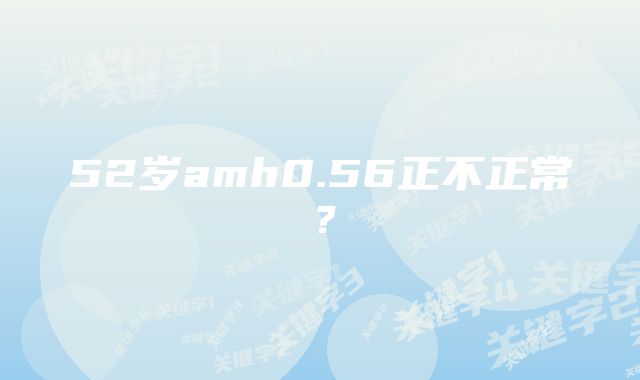 52岁amh0.56正不正常？