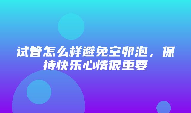 试管怎么样避免空卵泡，保持快乐心情很重要