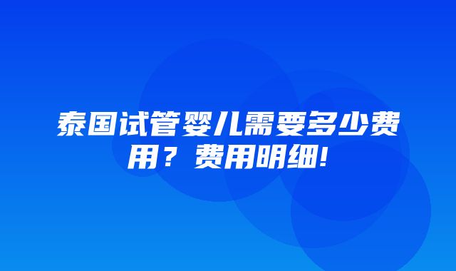 泰国试管婴儿需要多少费用？费用明细!