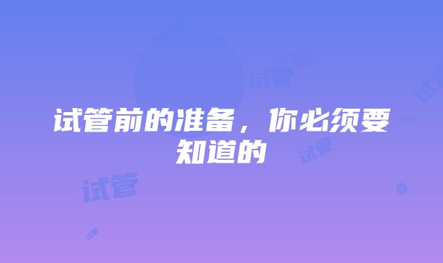 试管前的准备，你必须要知道的