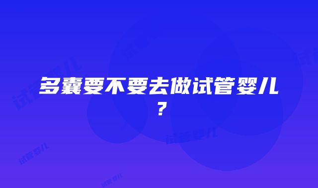 多囊要不要去做试管婴儿？