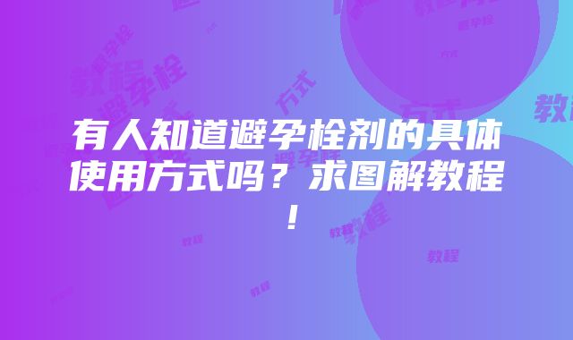 有人知道避孕栓剂的具体使用方式吗？求图解教程！