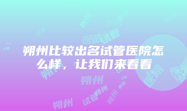 朔州比较出名试管医院怎么样，让我们来看看