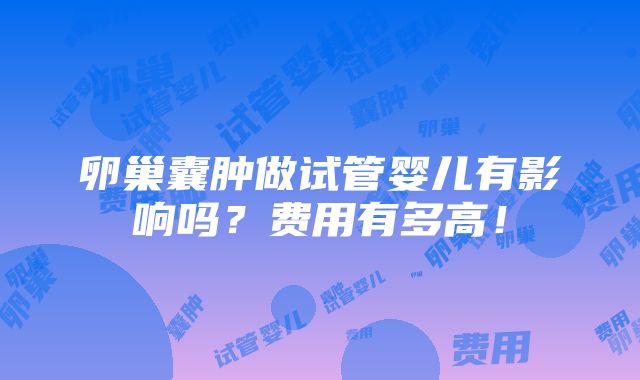 卵巢囊肿做试管婴儿有影响吗？费用有多高！