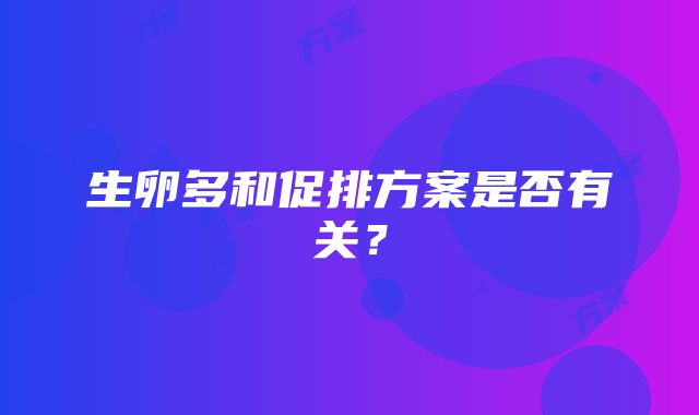 生卵多和促排方案是否有关？