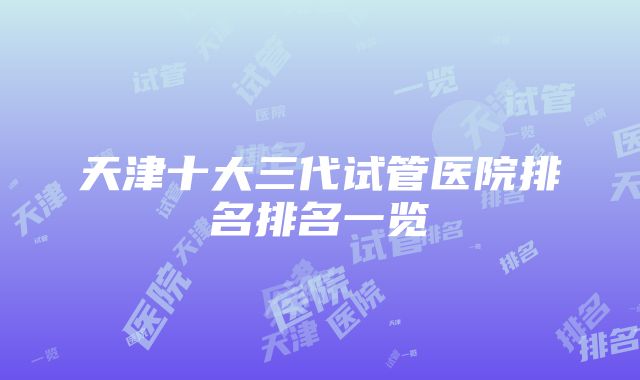 天津十大三代试管医院排名排名一览