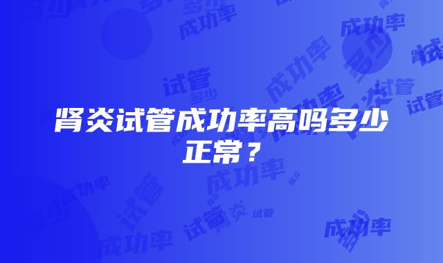 肾炎试管成功率高吗多少正常？