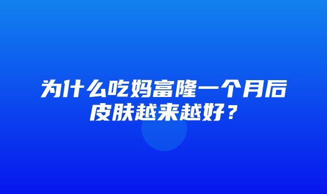 为什么吃妈富隆一个月后皮肤越来越好？