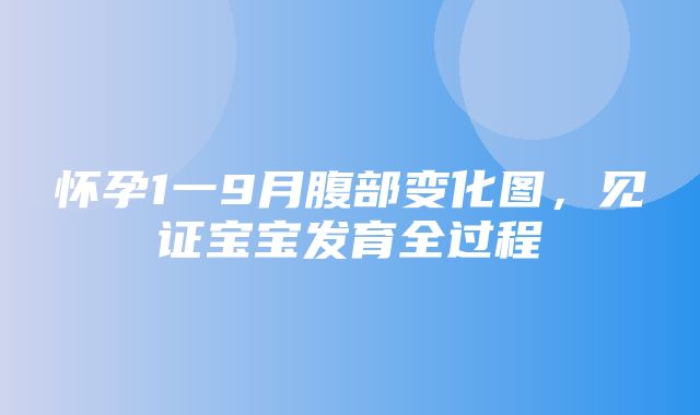 怀孕1一9月腹部变化图，见证宝宝发育全过程