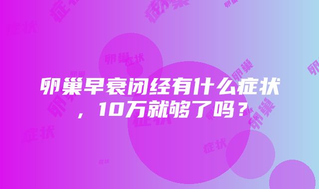 卵巢早衰闭经有什么症状，10万就够了吗？