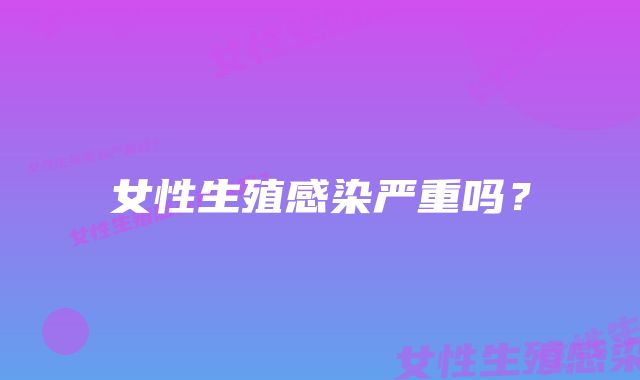 女性生殖感染严重吗？