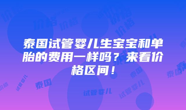 泰国试管婴儿生宝宝和单胎的费用一样吗？来看价格区间！