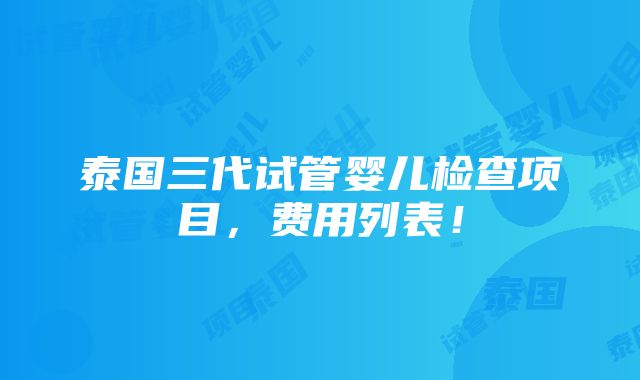 泰国三代试管婴儿检查项目，费用列表！