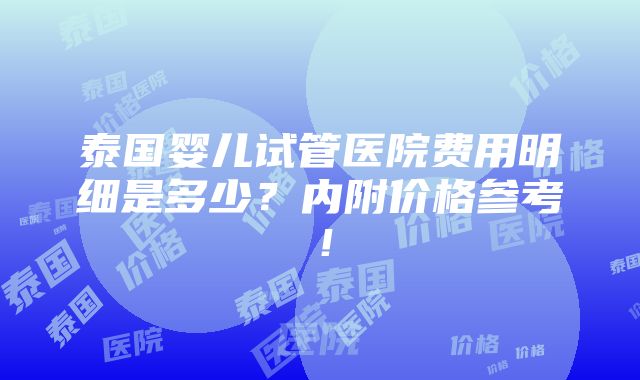 泰国婴儿试管医院费用明细是多少？内附价格参考！