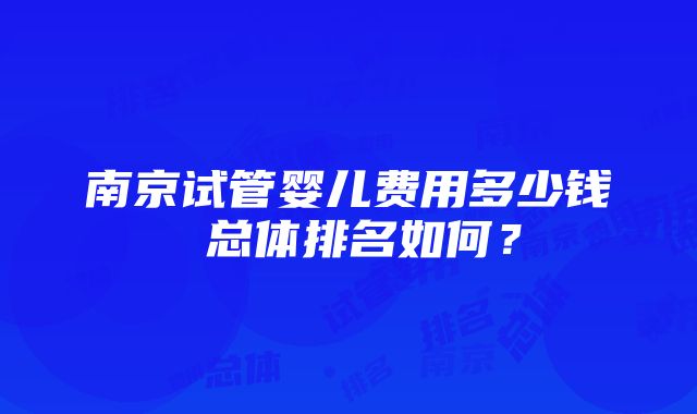 南京试管婴儿费用多少钱 总体排名如何？