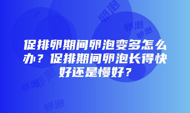 促排卵期间卵泡变多怎么办？促排期间卵泡长得快好还是慢好？