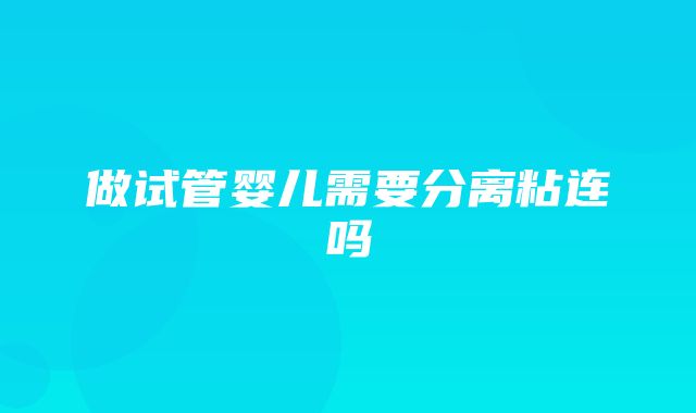 做试管婴儿需要分离粘连吗