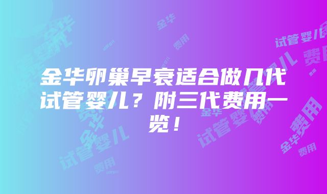 金华卵巢早衰适合做几代试管婴儿？附三代费用一览！