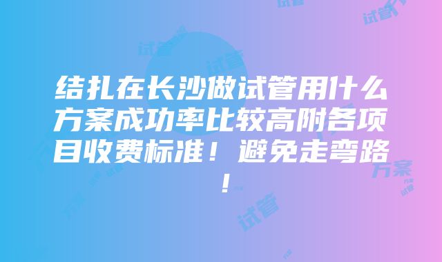 结扎在长沙做试管用什么方案成功率比较高附各项目收费标准！避免走弯路！