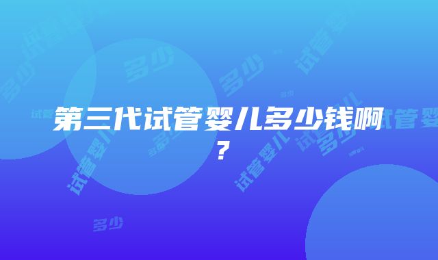 第三代试管婴儿多少钱啊？