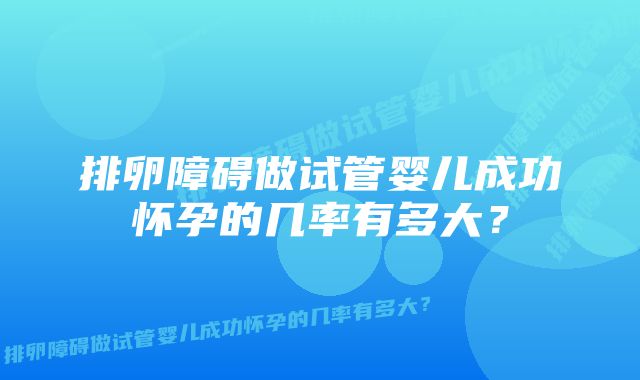 排卵障碍做试管婴儿成功怀孕的几率有多大？