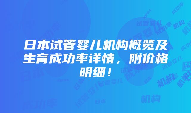 日本试管婴儿机构概览及生育成功率详情，附价格明细！