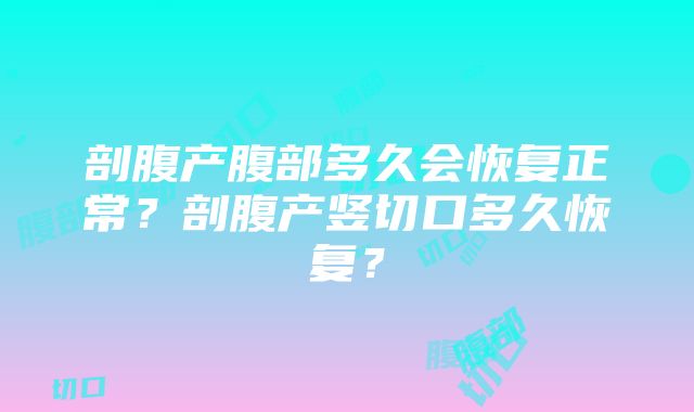 剖腹产腹部多久会恢复正常？剖腹产竖切口多久恢复？