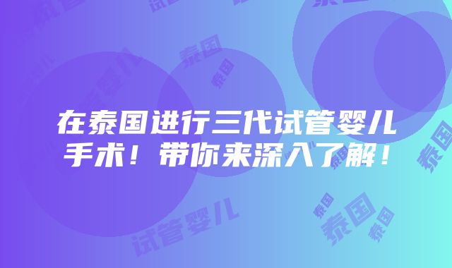 在泰国进行三代试管婴儿手术！带你来深入了解！