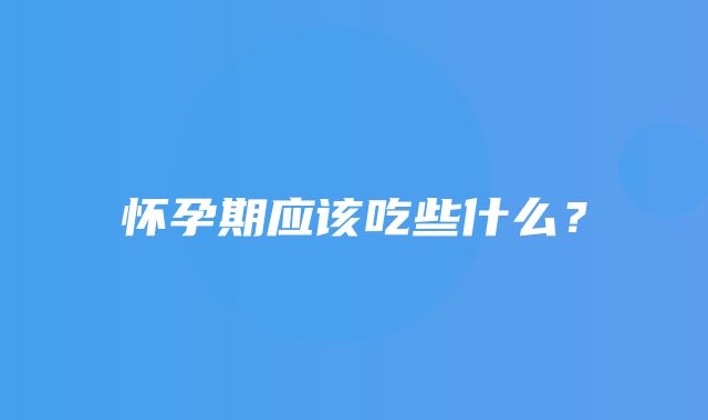 怀孕期应该吃些什么？