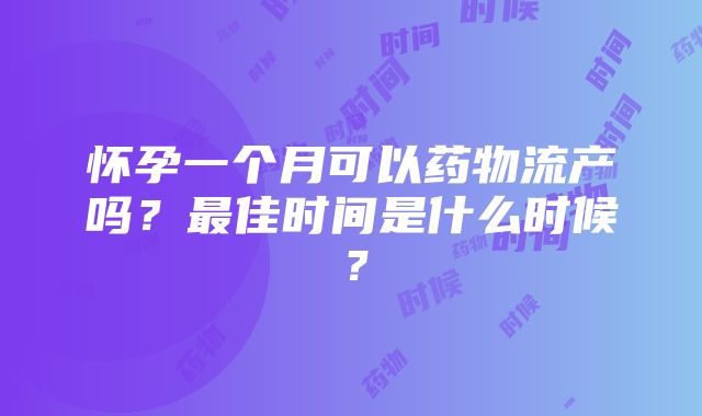 怀孕一个月可以药物流产吗？最佳时间是什么时候？