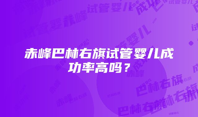 赤峰巴林右旗试管婴儿成功率高吗？