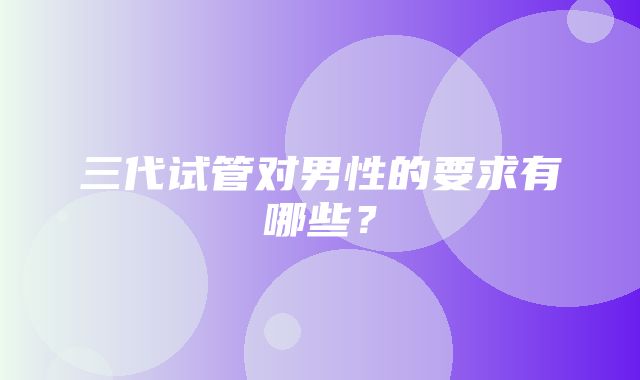 三代试管对男性的要求有哪些？