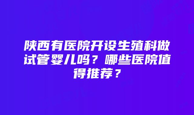 陕西有医院开设生殖科做试管婴儿吗？哪些医院值得推荐？