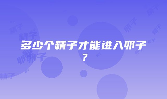 多少个精子才能进入卵子？