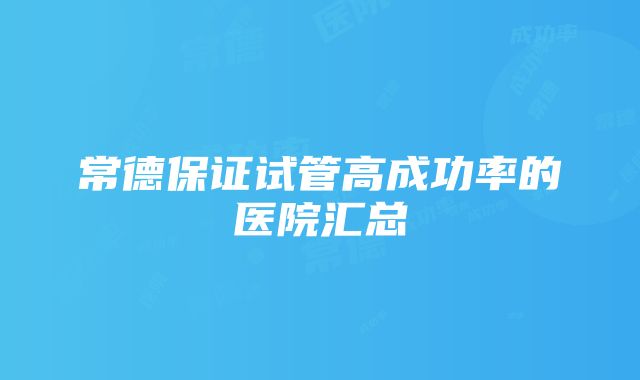 常德保证试管高成功率的医院汇总