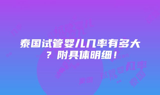 泰国试管婴儿几率有多大？附具体明细！