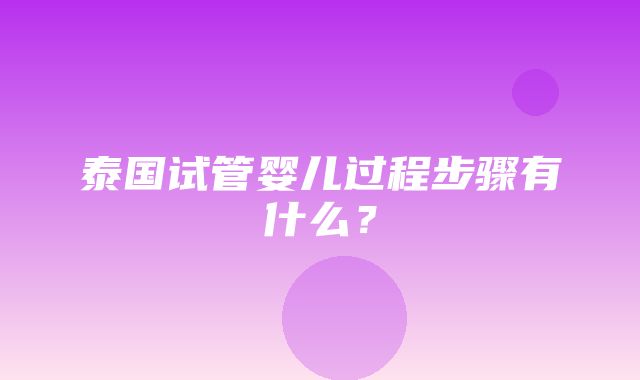 泰国试管婴儿过程步骤有什么？