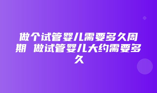 做个试管婴儿需要多久周期 做试管婴儿大约需要多久