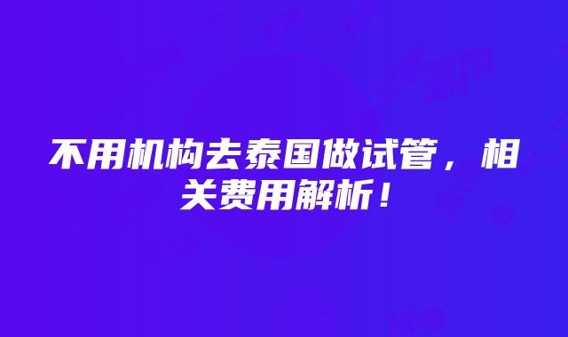 不用机构去泰国做试管，相关费用解析！